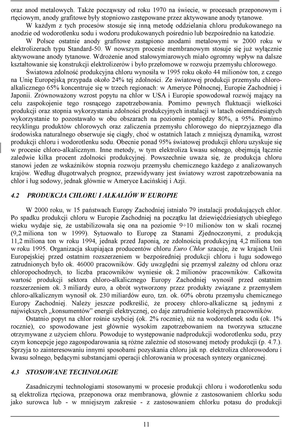 W Polsce ostatnie anody grafitowe zastąpiono anodami metalowymi w 2000 roku w elektrolizerach typu Standard-50. W nowszym procesie membranowym stosuje się już wyłącznie aktywowane anody tytanowe.