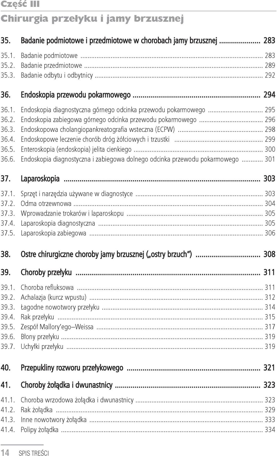 3. Endoskopowa cholangiopankreatografia wsteczna (ECPW)... 298 36.4. Endoskopowe leczenie chorób dróg żółciowych i trzustki... 299 36.5. Enteroskopia (endoskopia) jelita cienkiego... 300 36.6. Endoskopia diagnostyczna i zabiegowa dolnego odcinka przewodu pokarmowego.