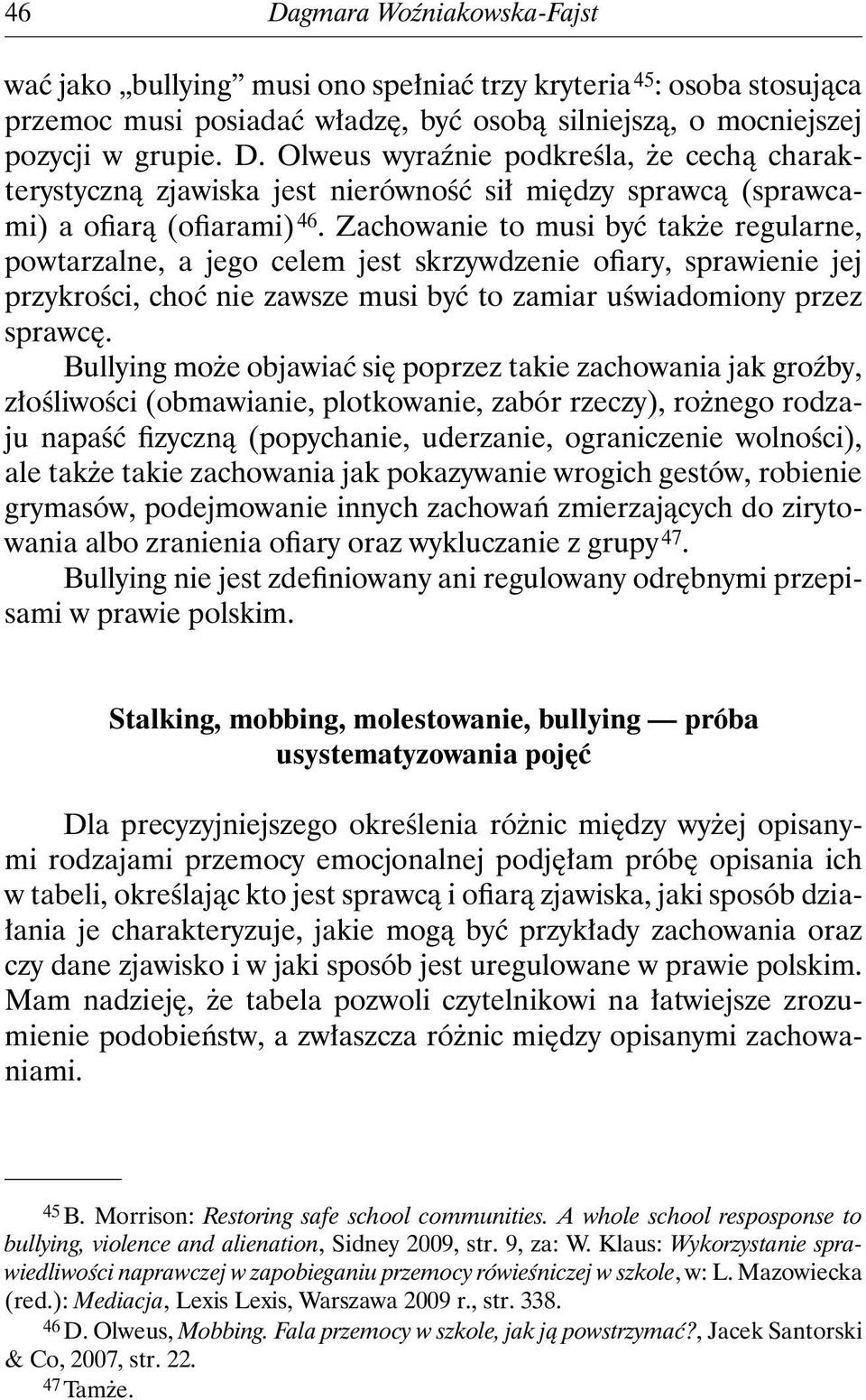 Bullying może objawiać się poprzez takie zachowania jak groźby, złośliwości (obmawianie, plotkowanie, zabór rzeczy), rożnego rodzaju napaść fizyczną (popychanie, uderzanie, ograniczenie wolności),