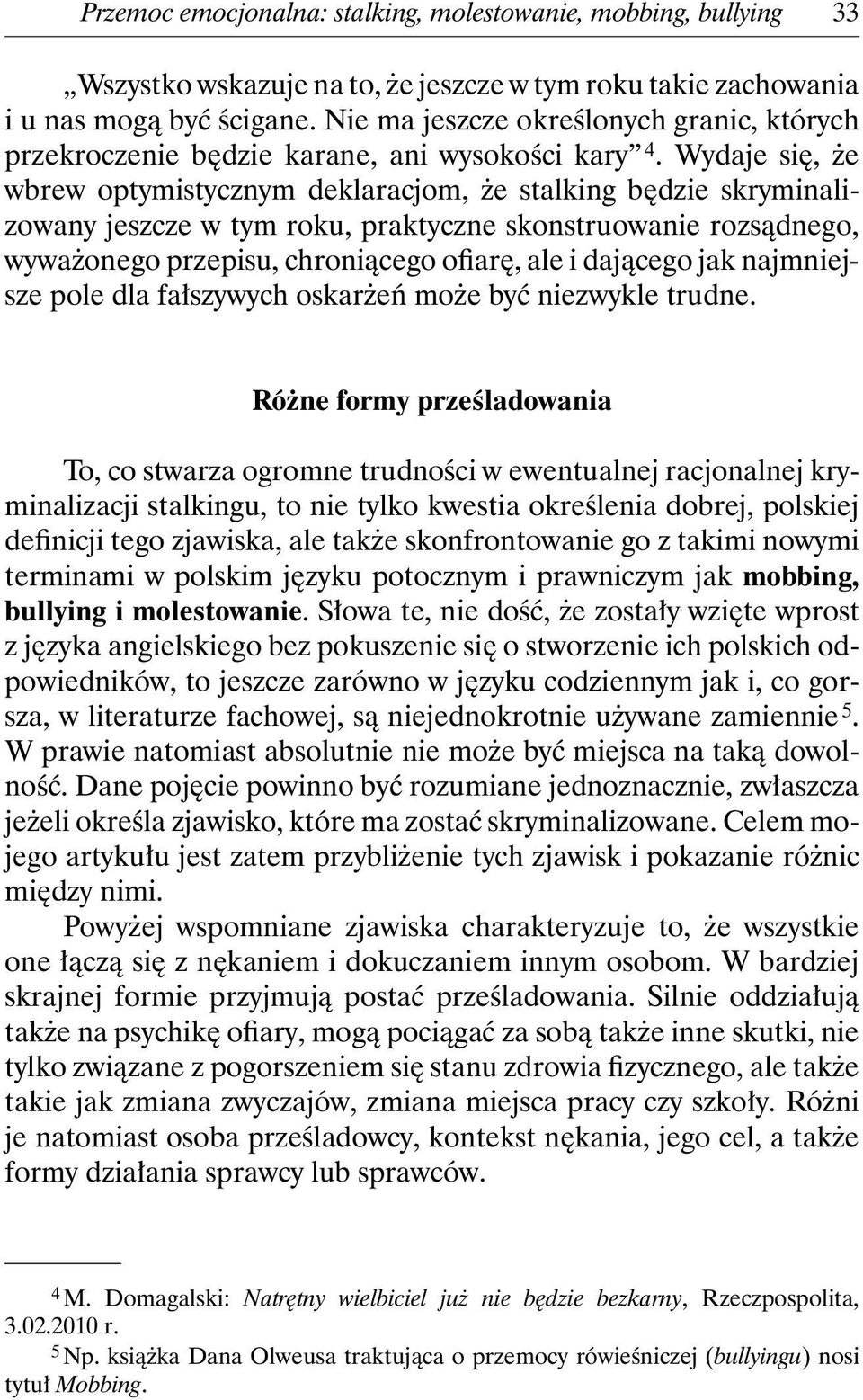 Wydajesię,że wbrew optymistycznym deklaracjom, że stalking będzie skryminalizowany jeszcze w tym roku, praktyczne skonstruowanie rozsądnego, wyważonego przepisu, chroniącego ofiarę, ale i dającego