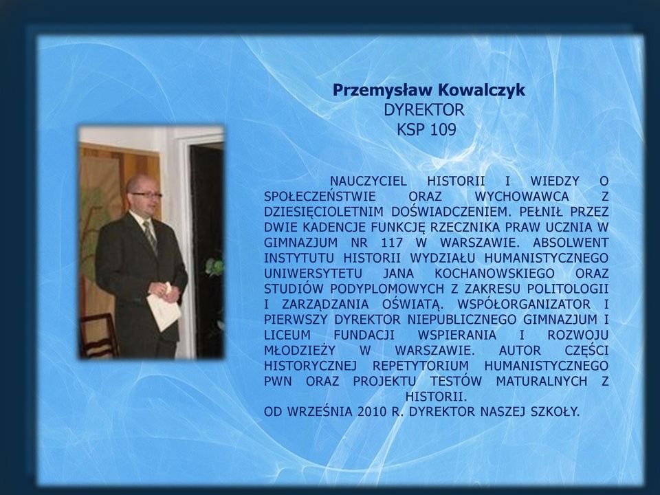 ABSOLWENT INSTYTUTU HISTORII WYDZIAŁU HUMANISTYCZNEGO UNIWERSYTETU JANA KOCHANOWSKIEGO ORAZ STUDIÓW PODYPLOMOWYCH Z ZAKRESU POLITOLOGII I ZARZĄDZANIA OŚWIATĄ.