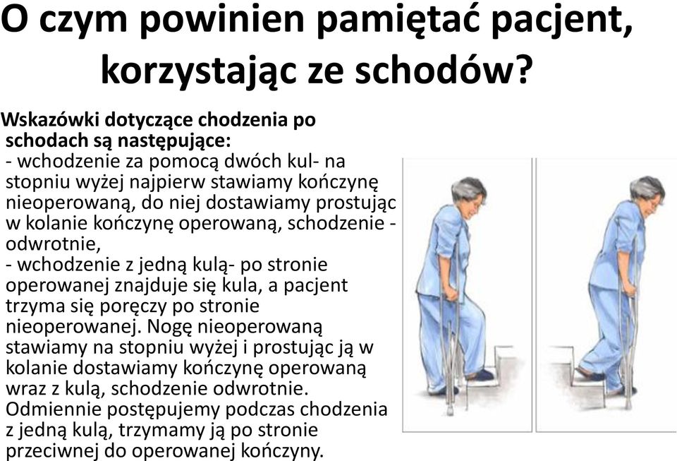 dostawiamy prostując w kolanie kooczynę operowaną, schodzenie - odwrotnie, - wchodzenie z jedną kulą- po stronie operowanej znajduje się kula, a pacjent trzyma się