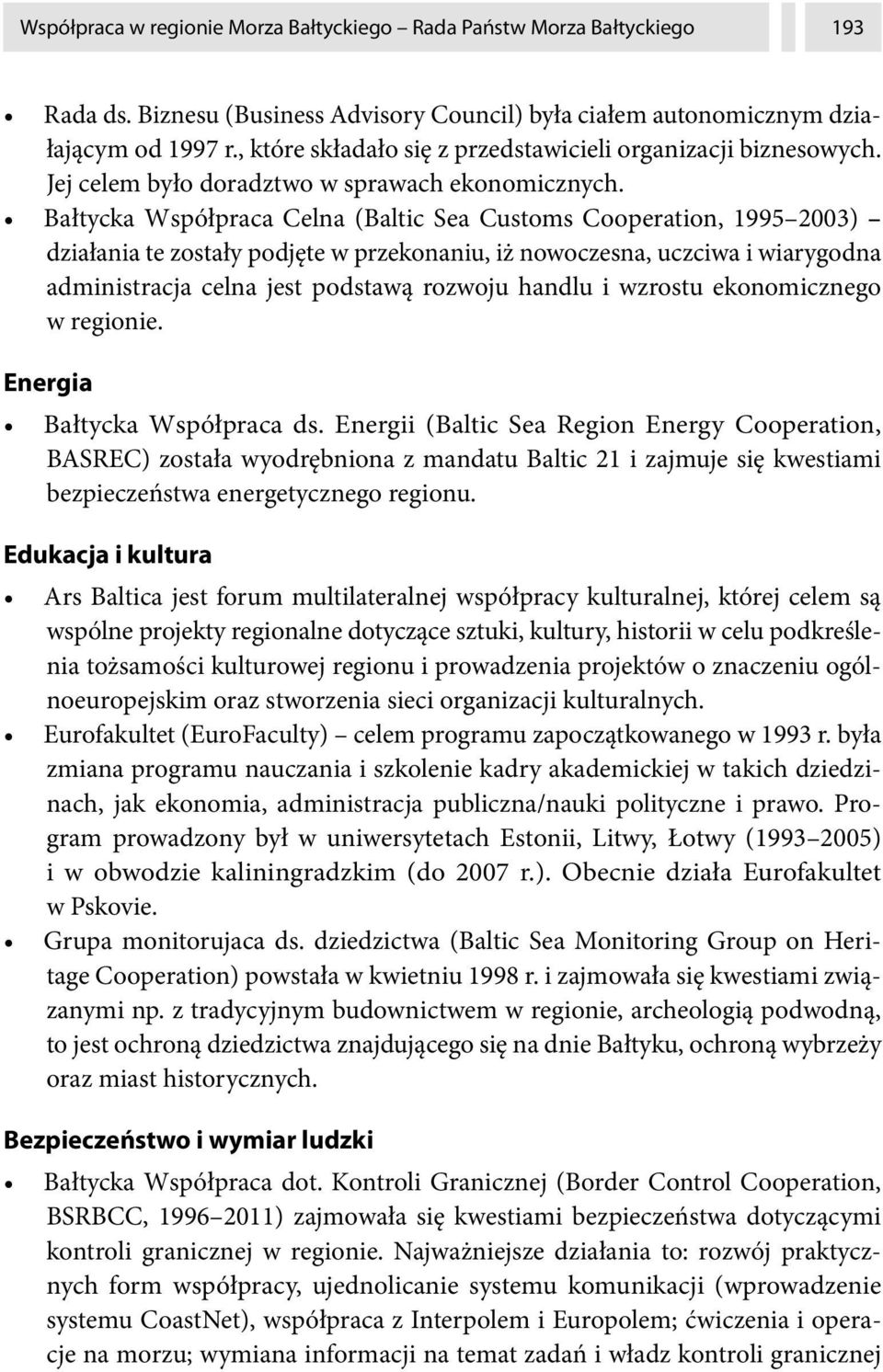 Bałtycka Współpraca Celna (Baltic Sea Customs Cooperation, 1995 2003) działania te zostały podjęte w przekonaniu, iż nowoczesna, uczciwa i wiarygodna administracja celna jest podstawą rozwoju handlu