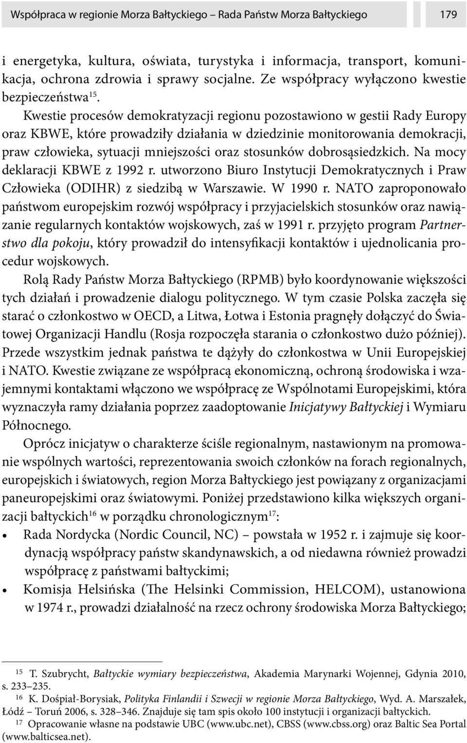 Kwestie procesów demokratyzacji regionu pozostawiono w gestii Rady Europy oraz KBWE, które prowadziły działania w dziedzinie monitorowania demokracji, praw człowieka, sytuacji mniejszości oraz