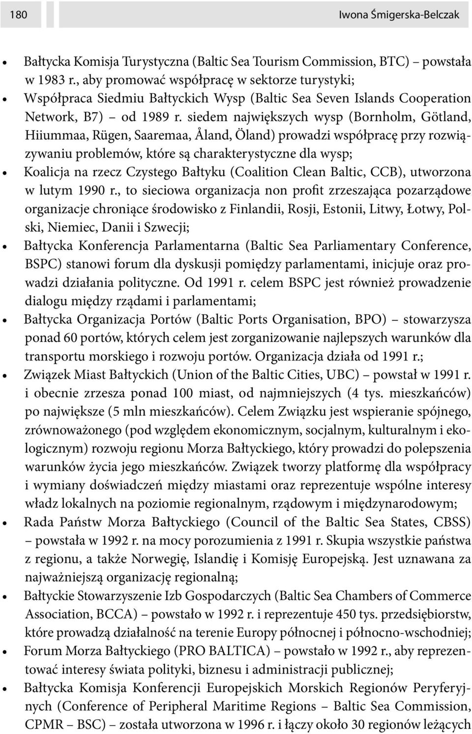 siedem największych wysp (Bornholm, Götland, Hiiummaa, Rügen, Saaremaa, Åland, Öland) prowadzi współpracę przy rozwiązywaniu problemów, które są charakterystyczne dla wysp; Koalicja na rzecz Czystego