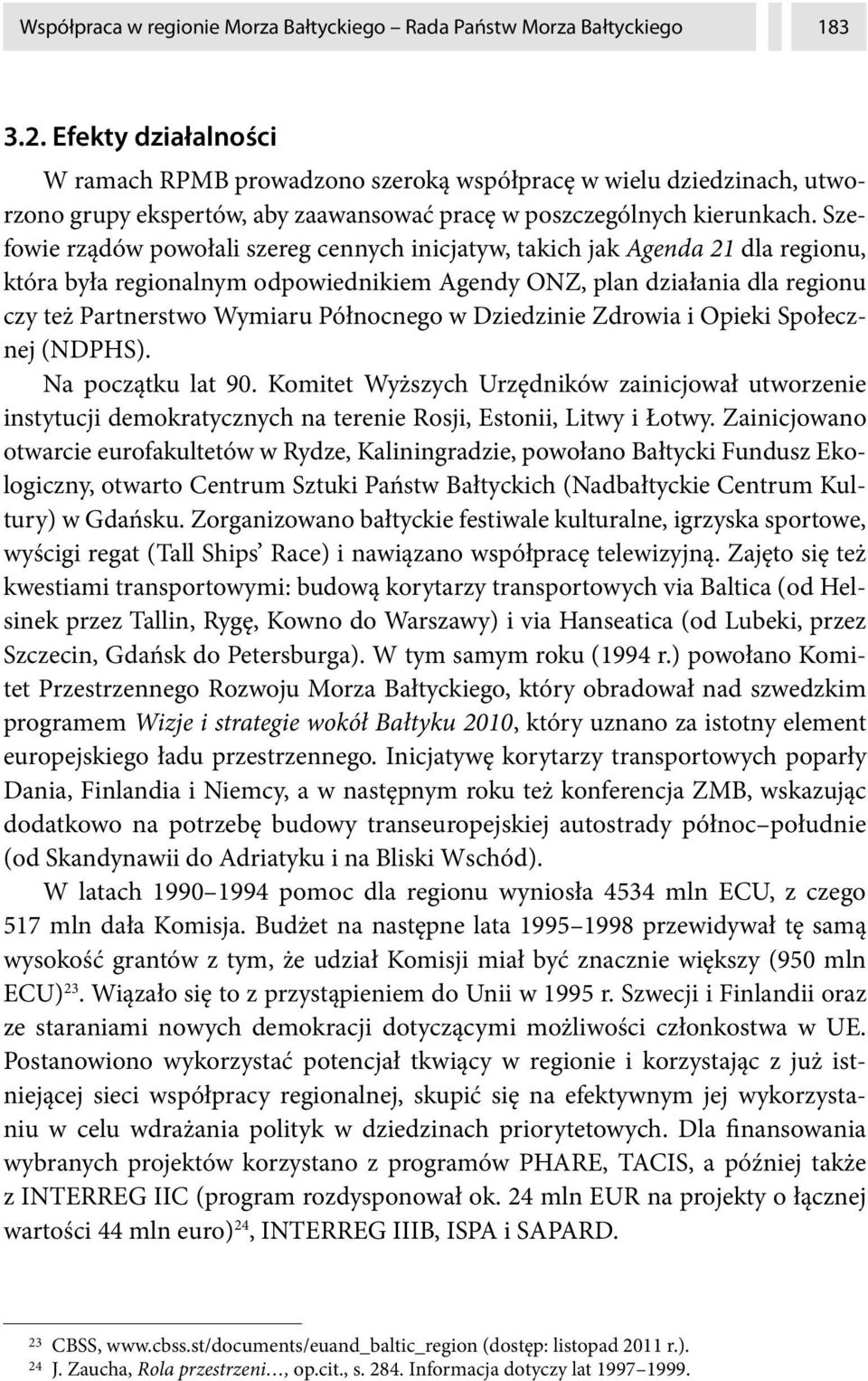 Szefowie rządów powołali szereg cennych inicjatyw, takich jak Agenda 21 dla regionu, która była regionalnym odpowiednikiem Agendy ONZ, plan działania dla regionu czy też Partnerstwo Wymiaru