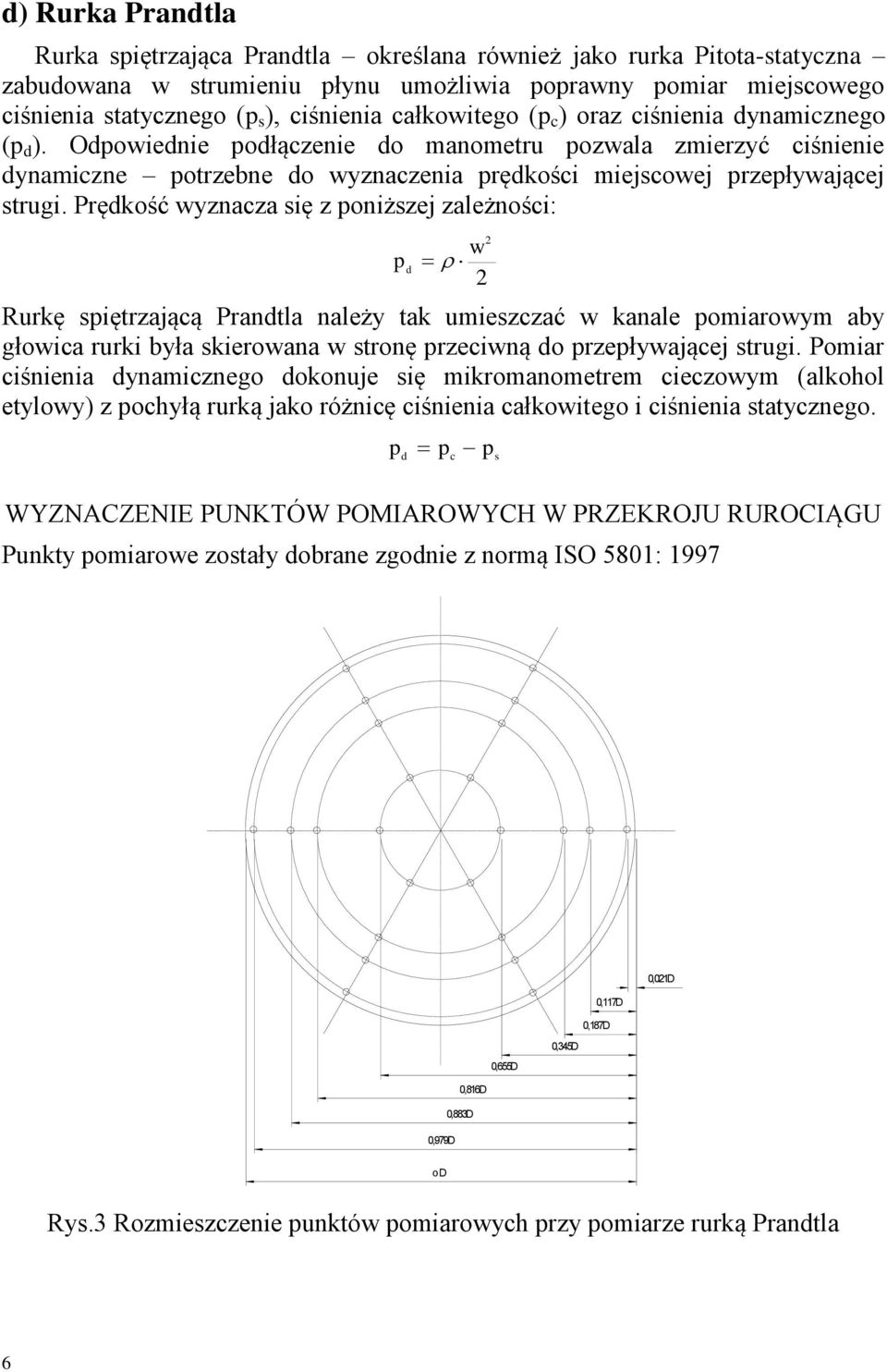 Prędkość wyznacza się z poniższej zależności: p d w Rurkę spiętrzającą Prandtla należy tak umieszczać w kanale pomiarowym aby głowica rurki była skierowana w stronę przeciwną do przepływającej strugi.