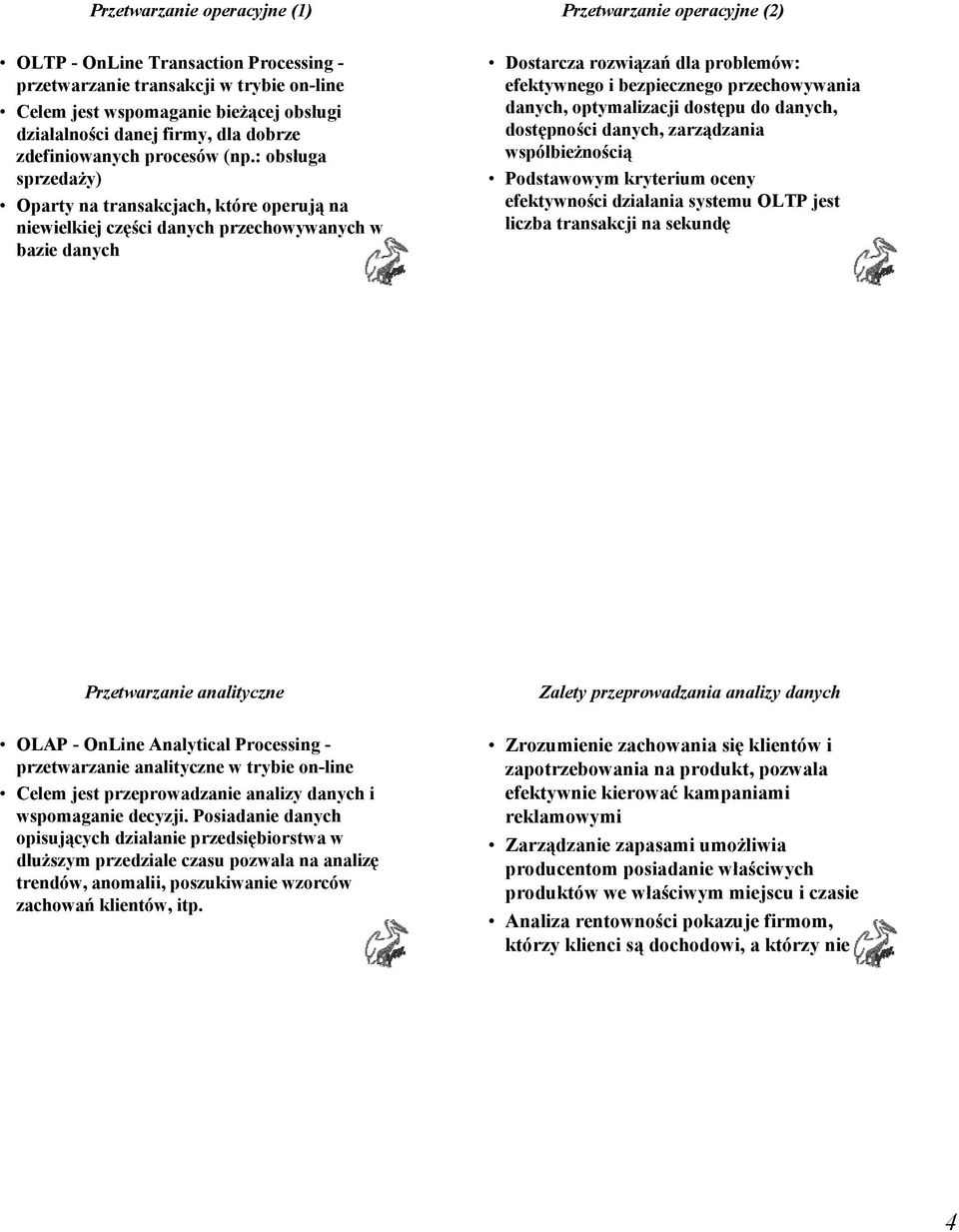 : obsługa sprzedaży) Oparty na transakcjach, które operują na niewielkiej części danych przechowywanych w bazie danych Przetwarzanie operacyjne (2) Dostarcza rozwiązań dla problemów: efektywnego i