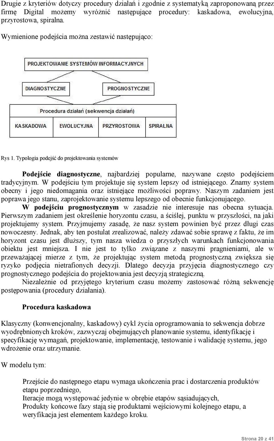 W podejściu tym projektuje się system lepszy od istniejącego. Znamy system obecny i jego niedomagania oraz istniejące możliwości poprawy.