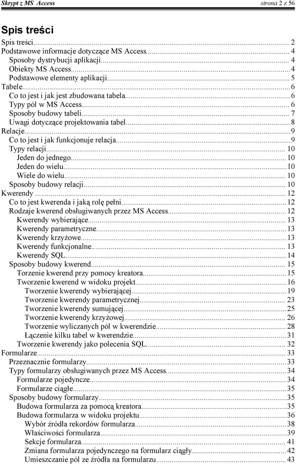 ..9 Typy relacji... 10 Jeden do jednego... 10 Jeden do wielu...10 Wiele do wielu... 10 Sposoby budowy relacji... 10 Kwerendy... 12 Co to jest kwerenda i jaką rolę pełni.