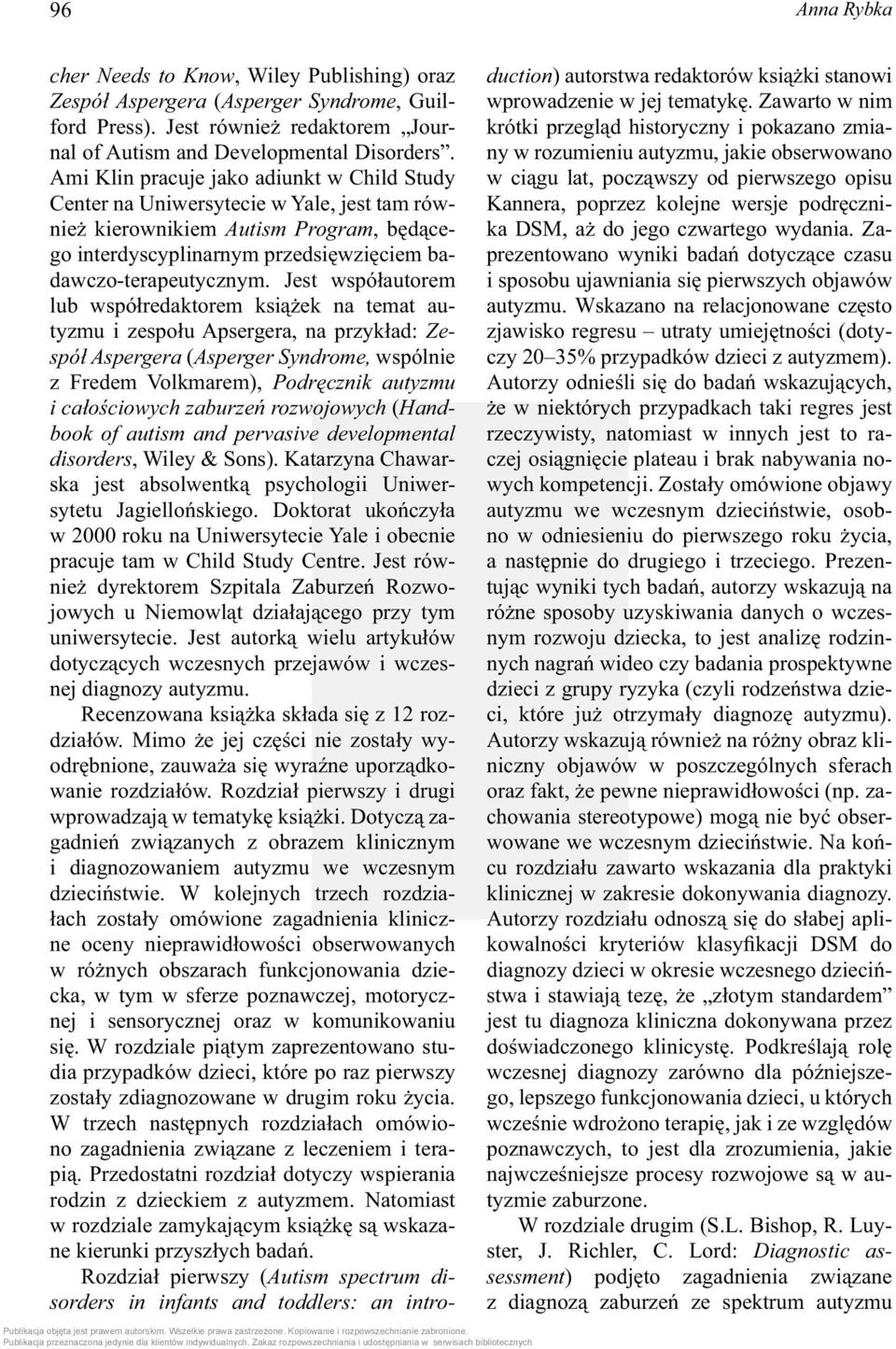 Jest współautorem lub współredaktorem książek na temat autyzmu i zespołu Apsergera, na przykład: Zespół Aspergera (Asperger Syndrome, wspólnie z Fredem Volkmarem), Podręcznik autyzmu i całościowych