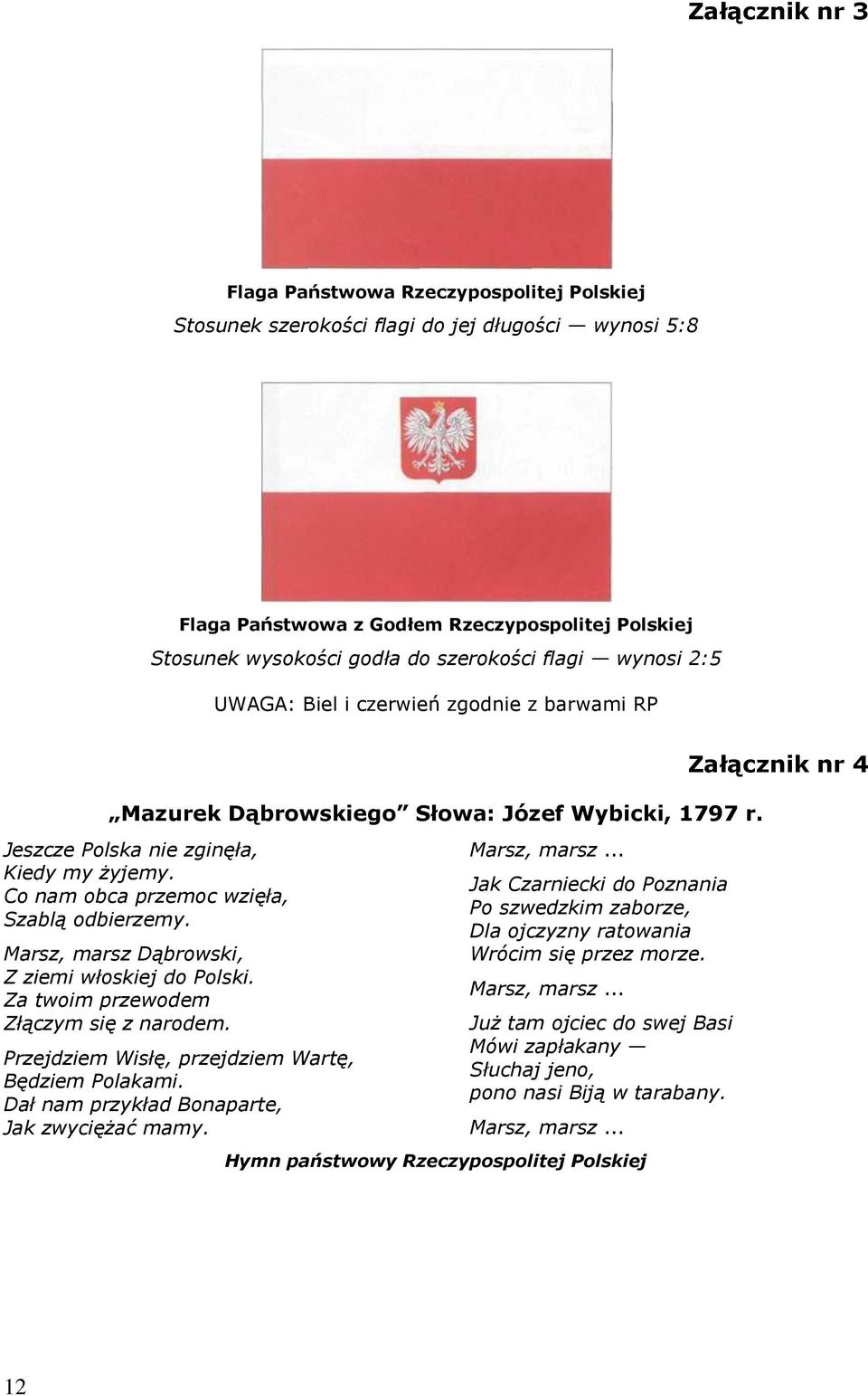 Co nam obca przemoc wzięła, Szablą odbierzemy. Marsz, marsz Dąbrowski, Z ziemi włoskiej do Polski. Za twoim przewodem Złączym się z narodem. Przejdziem Wisłę, przejdziem Wartę, Będziem Polakami.