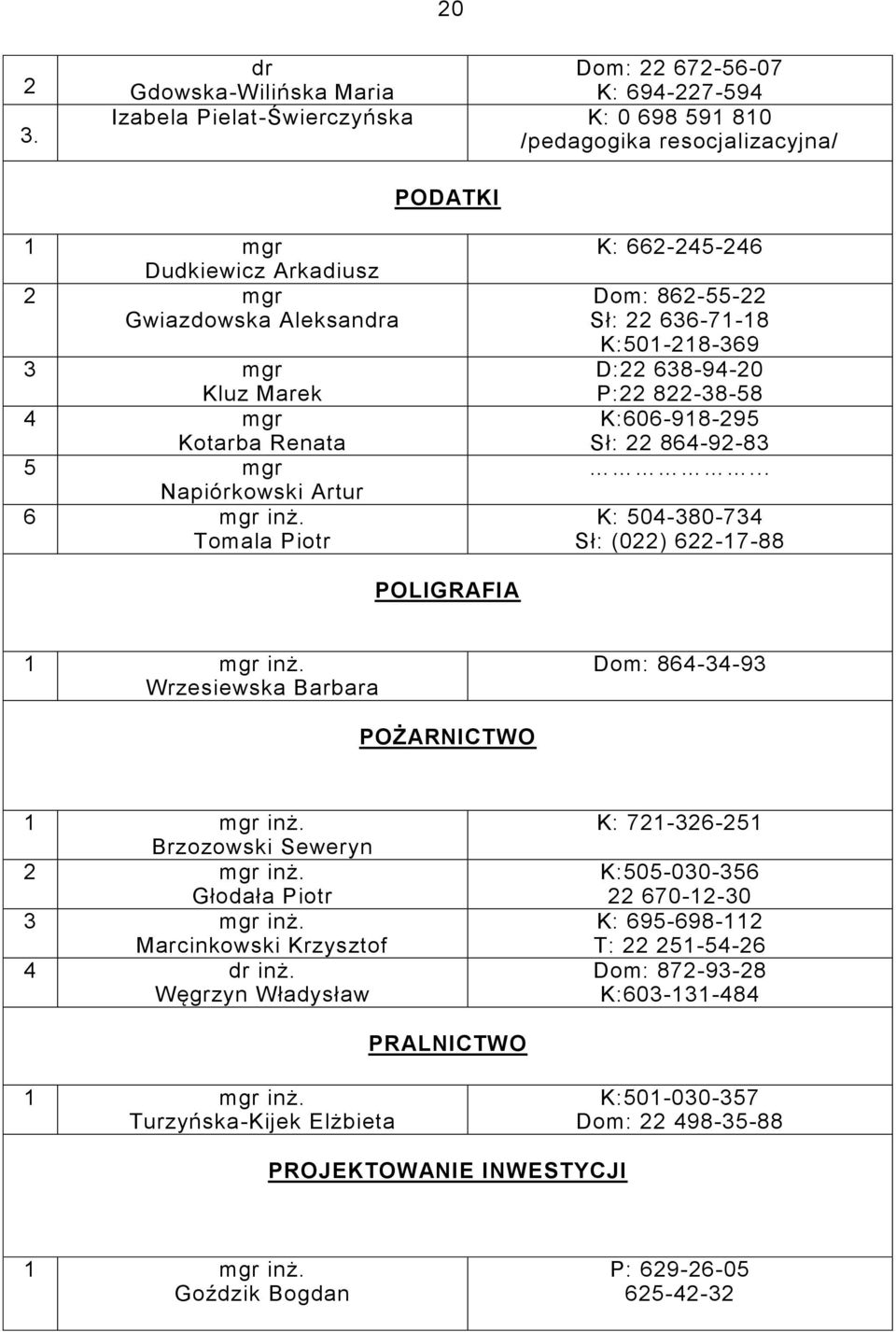 Marek 4 mgr Kotarba Renata 5 mgr Napiórkowski Artur 6 mgr inż. Tomala Piotr K: 662245246 Dom: 8625522 Sł: 22 6367118 K:501218369 D:22 6389420 P:22 8223858 K:606918295 Sł: 22 8649283.
