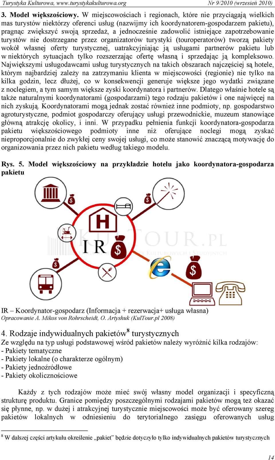 zadowolić istniejące zapotrzebowanie turystów nie dostrzegane przez organizatorów turystyki (touroperatorów) tworzą pakiety wokół własnej oferty turystycznej, uatrakcyjniając ją usługami partnerów