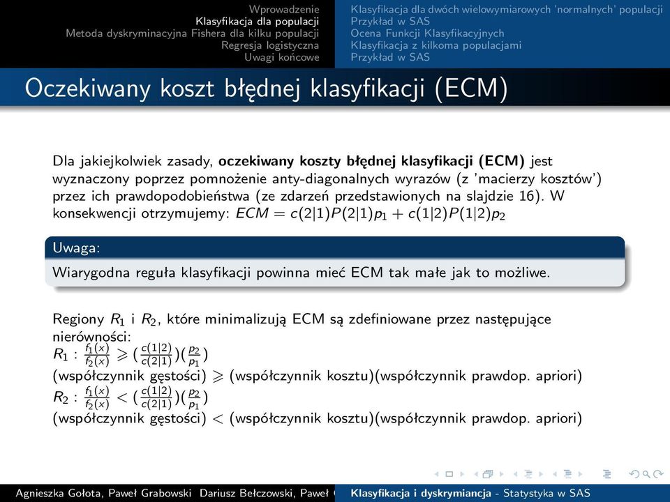 W konsekwencji otrzymujemy: ECM = c(2 1)P(2 1)p 1 + c(1 2)P(1 2)p 2 Uwaga: Wiarygodna reguła klasyfikacji powinna mieć ECM tak małe jak to możliwe.