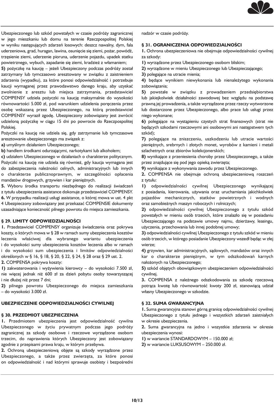 włamaniem; 5) pożyczkę na kaucję jeżeli Ubezpieczony podczas podróży został zatrzymany lub tymczasowo aresztowany w związku z zaistnieniem zdarzenia (wypadku), za które ponosi odpowiedzialność i