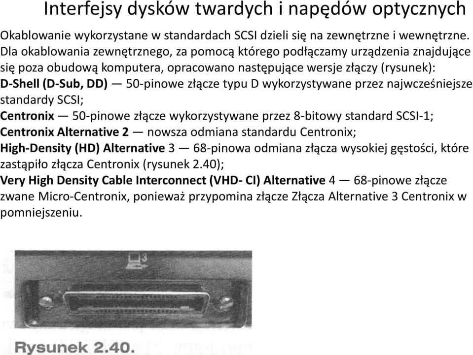 złącze typu D wykorzystywane przez najwcześniejsze standardy SCSI; Centronix 50-pinowe złącze wykorzystywane przez 8-bitowy standard SCSI-1; Centronix Alternative 2 nowsza odmiana standardu