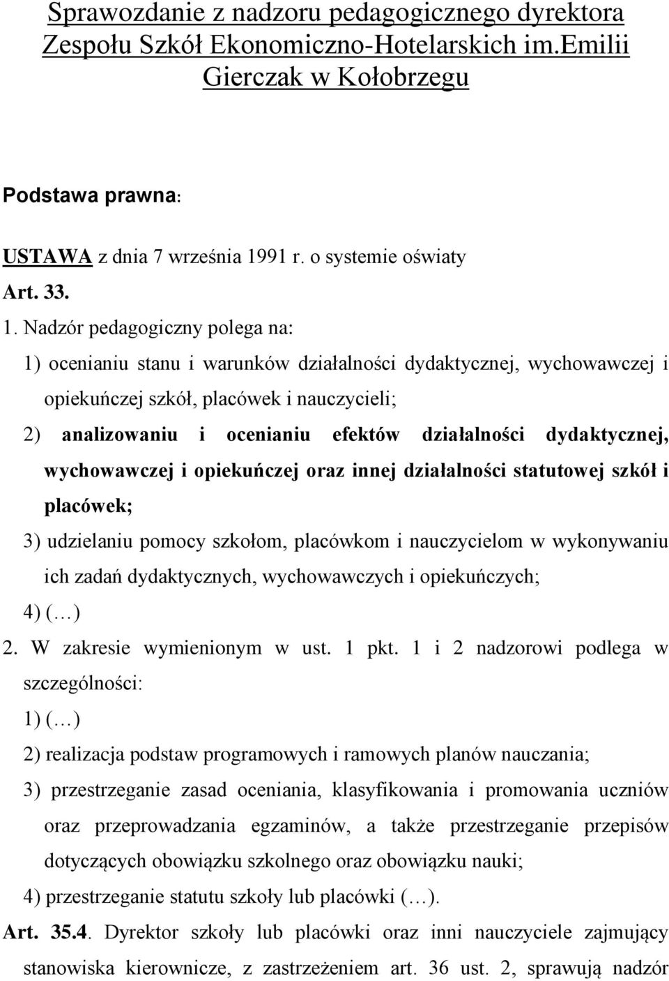 Nadzór pedagogiczny polega na: 1) ocenianiu stanu i warunków działalności dydaktycznej, wychowawczej i opiekuńczej szkół, placówek i nauczycieli; 2) analizowaniu i ocenianiu efektów działalności