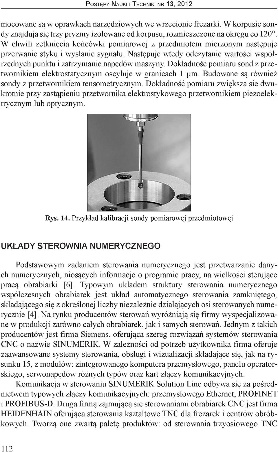 Dokładność pomiaru sond z przetwornikiem elektrostatycznym oscyluje w granicach 1 µm. Budowane są również sondy z przetwornikiem tensometrycznym.