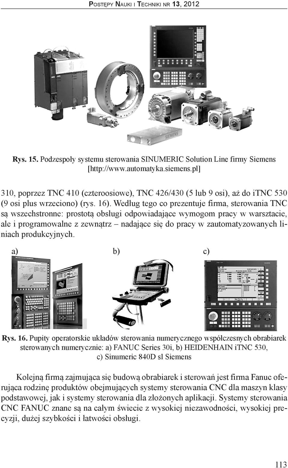 Według tego co prezentuje firma, sterowania TNC są wszechstronne: prostotą obsługi odpowiadające wymogom pracy w warsztacie, ale i programowalne z zewnątrz nadające się do pracy w zautomatyzowanych