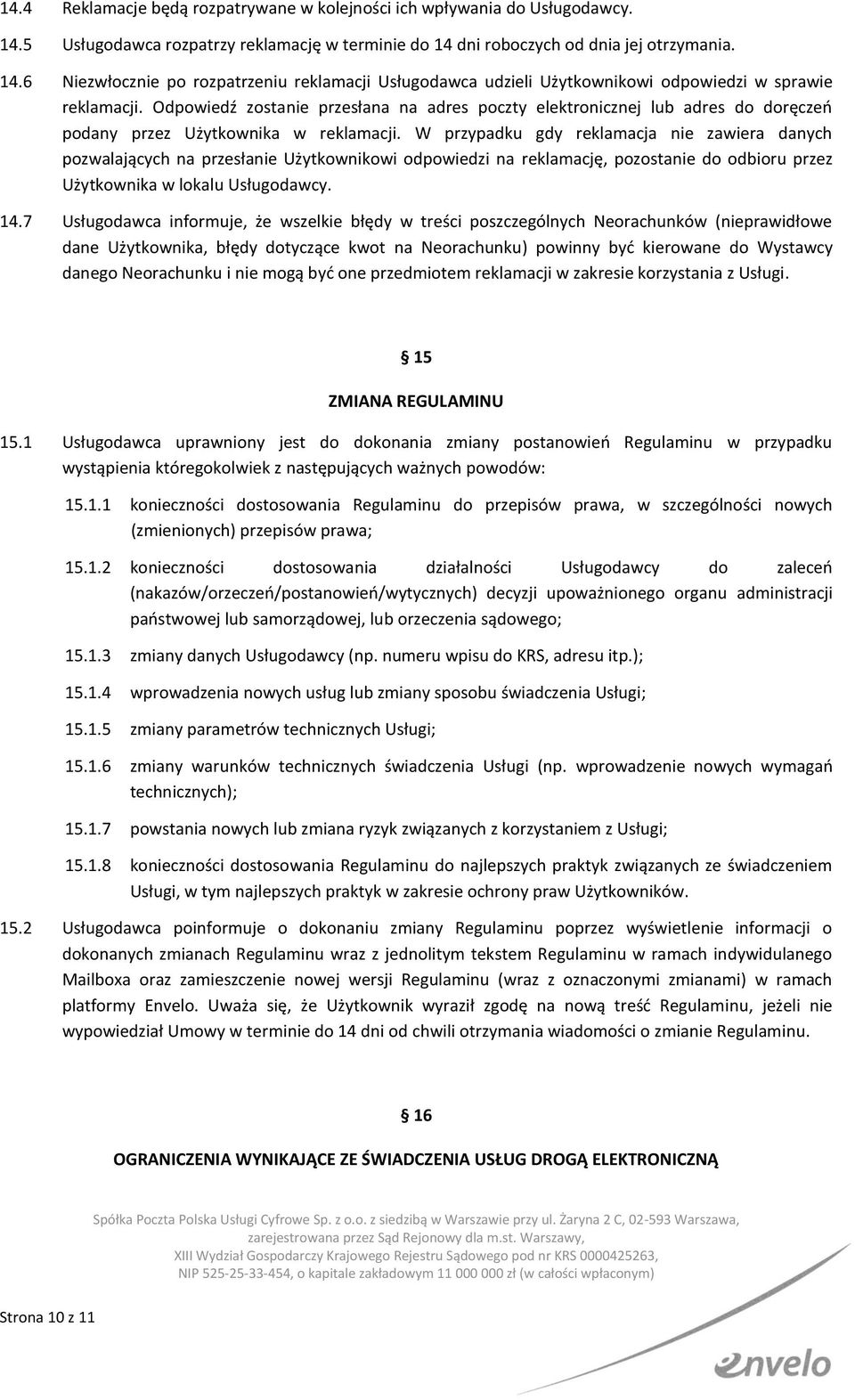 W przypadku gdy reklamacja nie zawiera danych pozwalających na przesłanie Użytkownikowi odpowiedzi na reklamację, pozostanie do odbioru przez Użytkownika w lokalu Usługodawcy. 14.