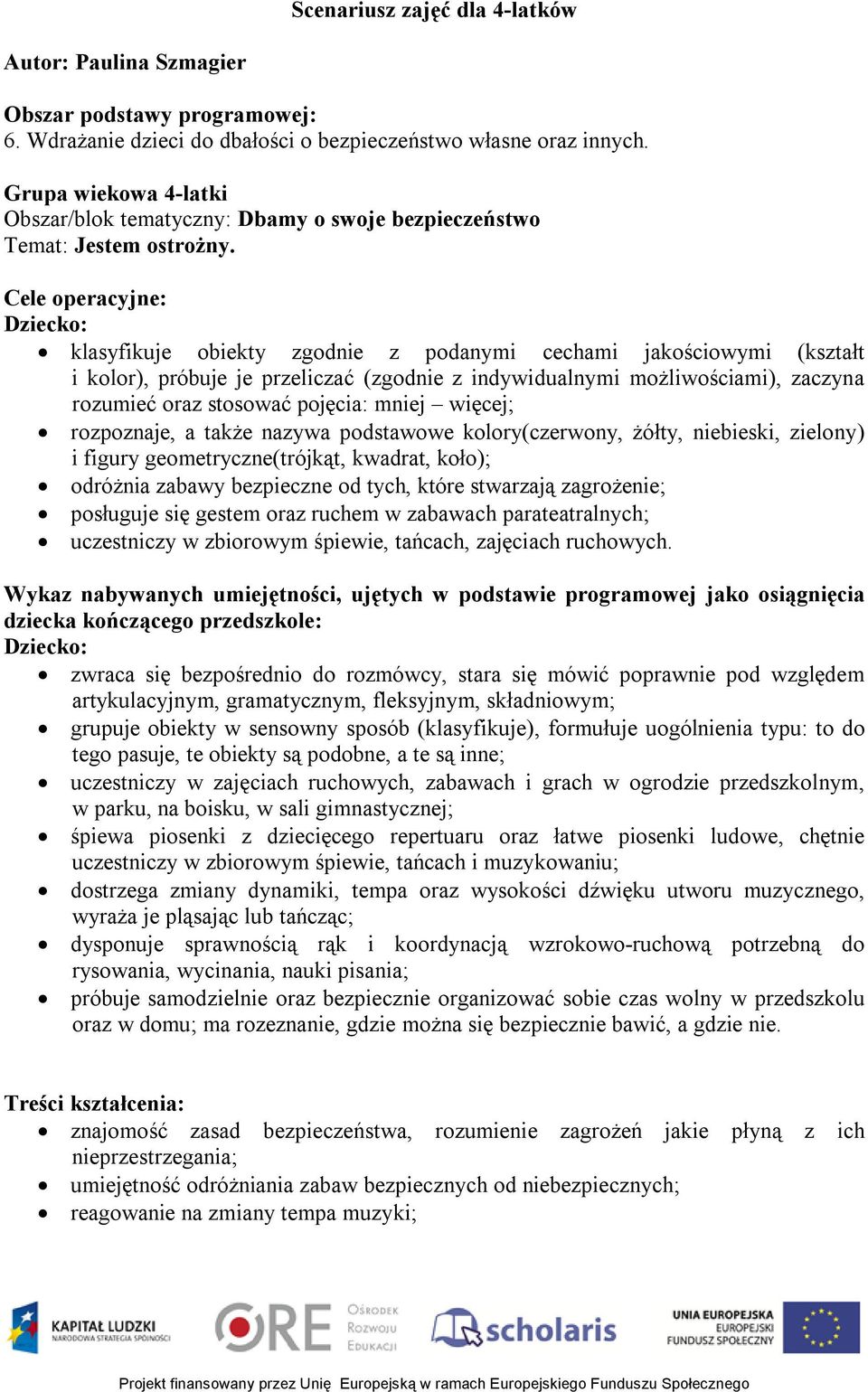 Cele operacyjne: Dziecko: klasyfikuje obiekty zgodnie z podanymi cechami jakościowymi (kształt i kolor), próbuje je przeliczać (zgodnie z indywidualnymi możliwościami), zaczyna rozumieć oraz stosować