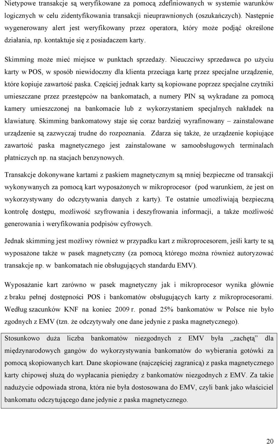 Nieuczciwy sprzedawca po użyciu karty w POS, w sposób niewidoczny dla klienta przeciąga kartę przez specjalne urządzenie, które kopiuje zawartość paska.