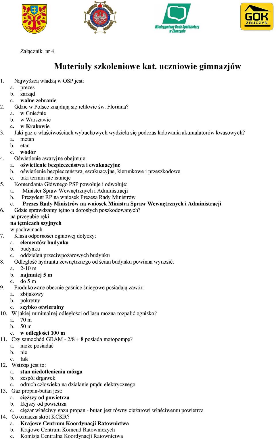 oświetlenie bezpieczeństwa i ewakuacyjne b. oświetlenie bezpieczeństwa, ewakuacyjne, kierunkowe i przeszkodowe c. taki termin nie istnieje 5. Komendanta Głównego PSP powołuje i odwołuje: a.