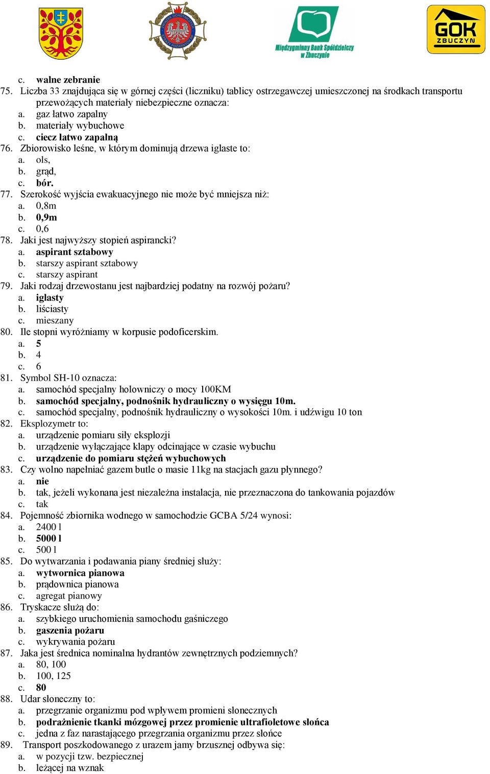 Szerokość wyjścia ewakuacyjnego nie może być mniejsza niż: a. 0,8m b. 0,9m c. 0,6 78. Jaki jest najwyższy stopień aspirancki? a. aspirant sztabowy b. starszy aspirant sztabowy c. starszy aspirant 79.