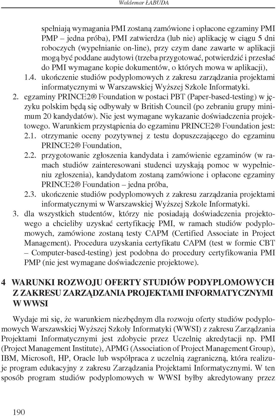 ukończenie studiów podyplomowych z zakresu zarządzania projektami informatycznymi w Warszawskiej Wyższej Szkole Informatyki. 2.