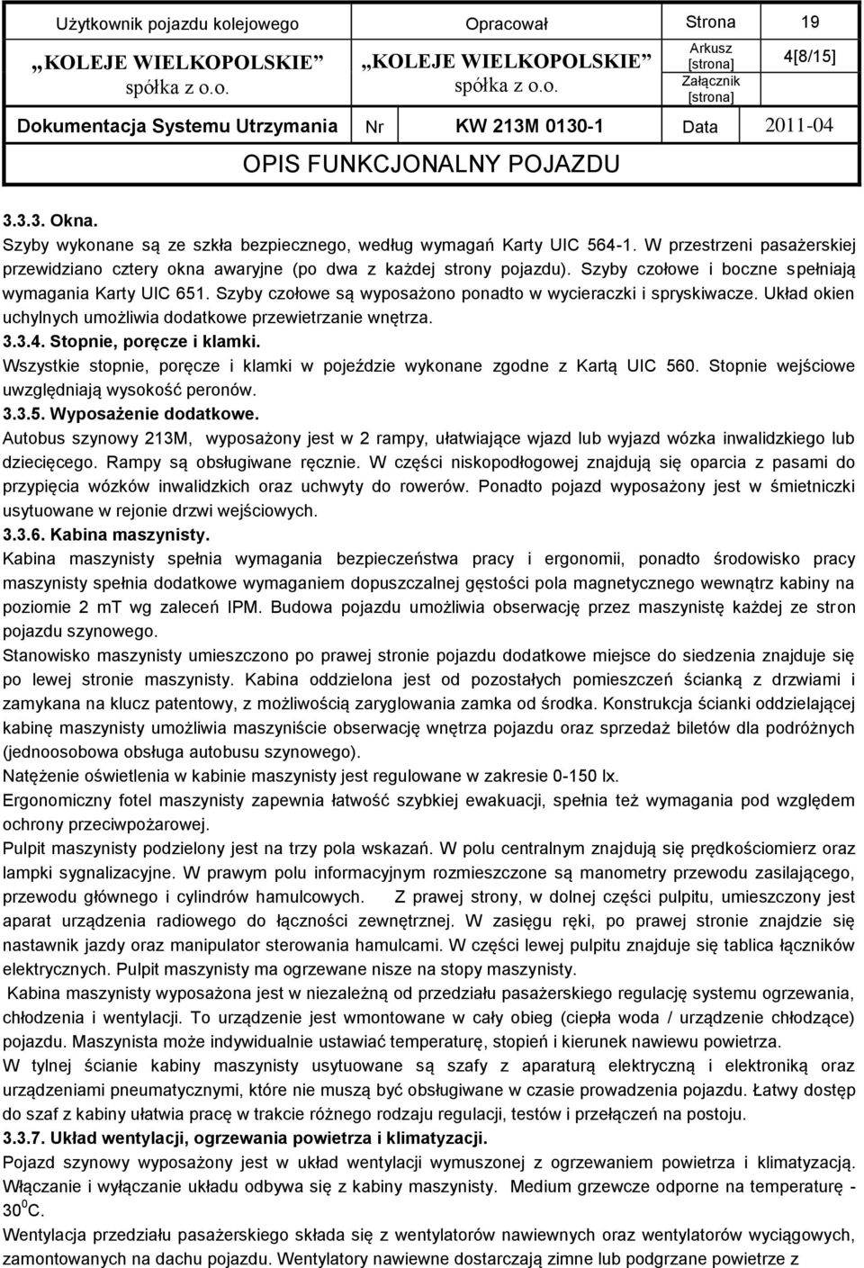 Szyby czołowe są wyposażono ponadto w wycieraczki i spryskiwacze. Układ okien uchylnych umożliwia dodatkowe przewietrzanie wnętrza. 3.3.4. Stopnie, poręcze i klamki.