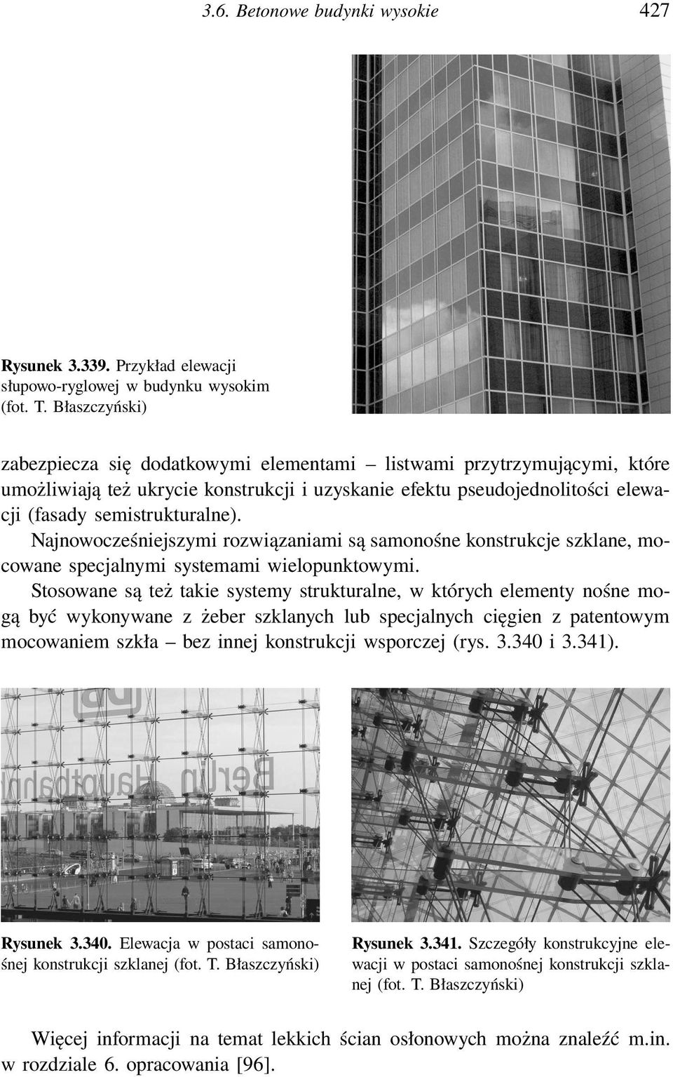 Najnowocześniejszymi rozwiązaniami są samonośne konstrukcje szklane, mocowane specjalnymi systemami wielopunktowymi.