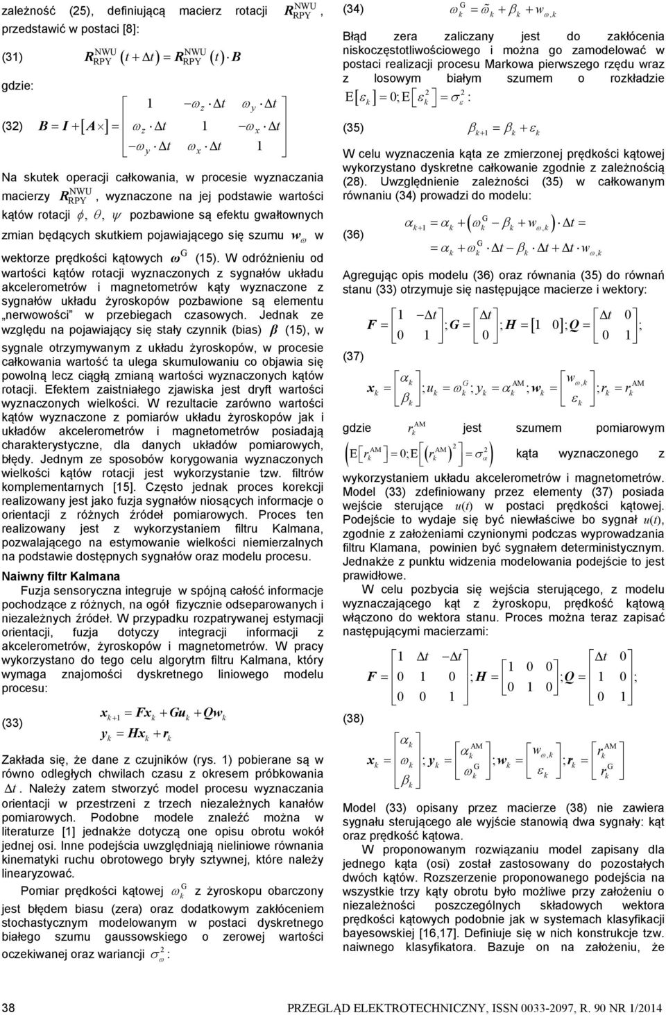 W odróżnieniu od wartości ątów rotacji wyznaczonych z sygnałów uładu acelerometrów i magnetometrów ąty wyznaczone z sygnałów uładu żyrosopów pozbawione są elementu nerwowości w przebiegach czasowych.