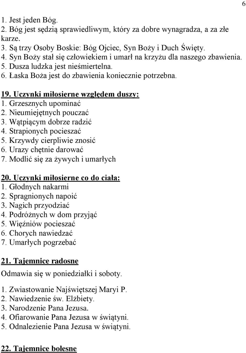 Uczynki miłosierne względem duszy: 1. Grzesznych upominać 2. Nieumiejętnych pouczać 3. Wątpiącym dobrze radzić 4. Strapionych pocieszać 5. Krzywdy cierpliwie znosić 6. Urazy chętnie darować 7.