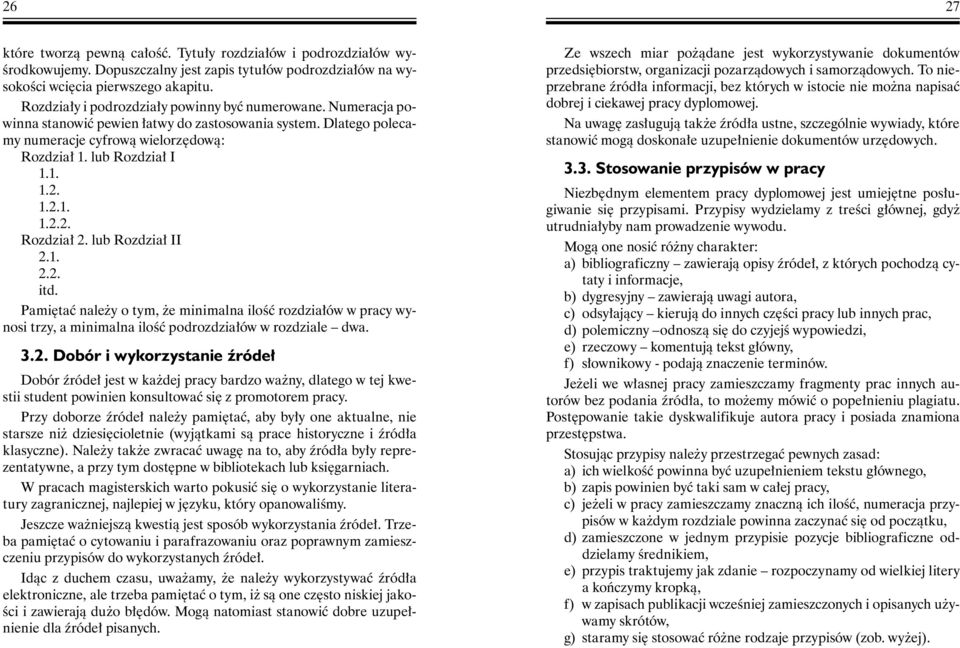 1.2.1. 1.2.2. Rozdział 2. Rozdział II 2.1. 2.2. itd. Pamiętać należy o tym, że minimalna ilość rozdziałów w pracy wynosi trzy, a minimalna ilość podrozdziałów w rozdziale dwa. 3.2. Dobór i wykorzystanie źródeł Dobór źródeł jest w każdej pracy bardzo ważny, dlatego w tej kwestii student powinien konsultować się z promotorem pracy.