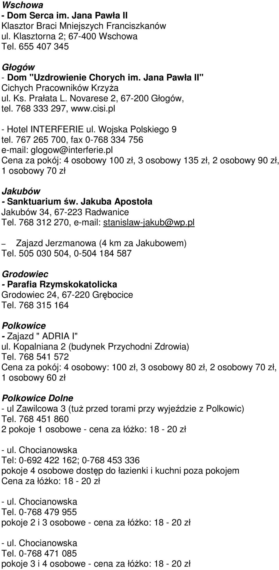 767 265 700, fax 0-768 334 756 e-mail: glogow@interferie.pl Cena za pokój: 4 osobowy 100 zł, 3 osobowy 135 zł, 2 osobowy 90 zł, 1 osobowy 70 zł Jakubów - Sanktuarium św.