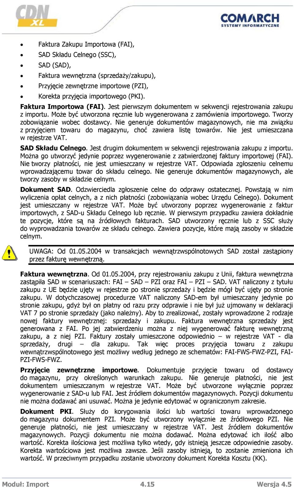 Nie generuje dokumentów magazynowych, nie ma związku z przyjęciem towaru do magazynu, choć zawiera listę towarów. Nie jest umieszczana w rejestrze VAT. SAD Składu Celnego.