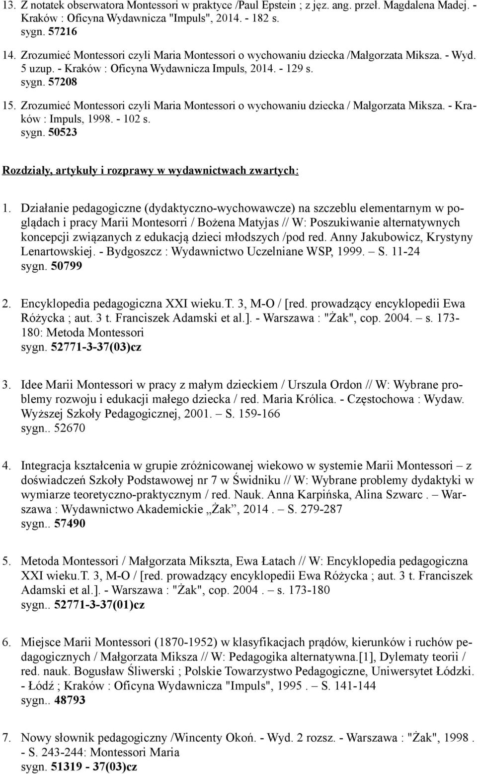 Zrozumieć Montessori czyli Maria Montessori o wychowaniu dziecka / Małgorzata Miksza. - Kraków : Impuls, 1998. - 102 s. sygn. 50523 Rozdziały, artykuły i rozprawy w wydawnictwach zwartych : 1.