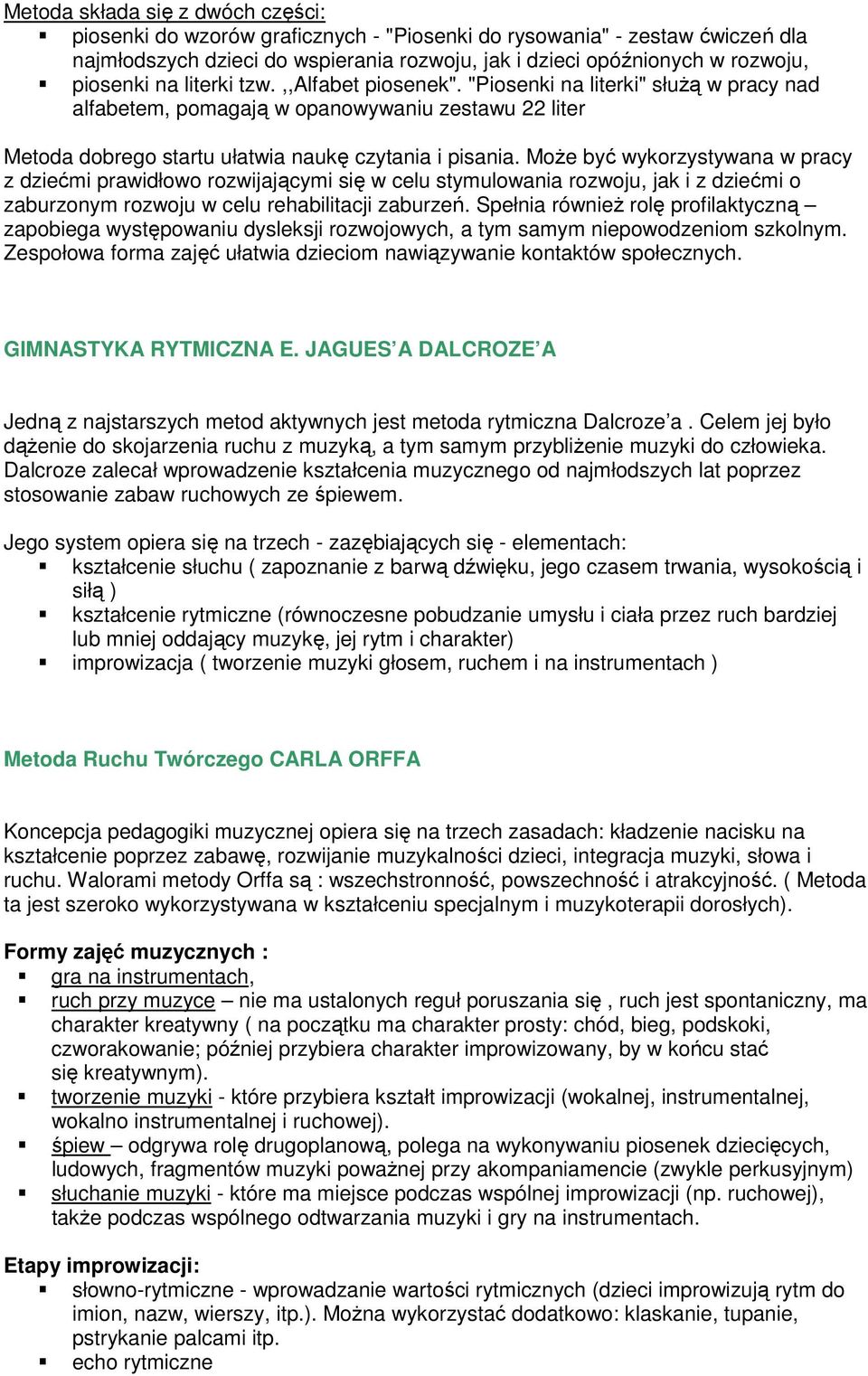 Może być wykorzystywana w pracy z dziećmi prawidłowo rozwijającymi się w celu stymulowania rozwoju, jak i z dziećmi o zaburzonym rozwoju w celu rehabilitacji zaburzeń.