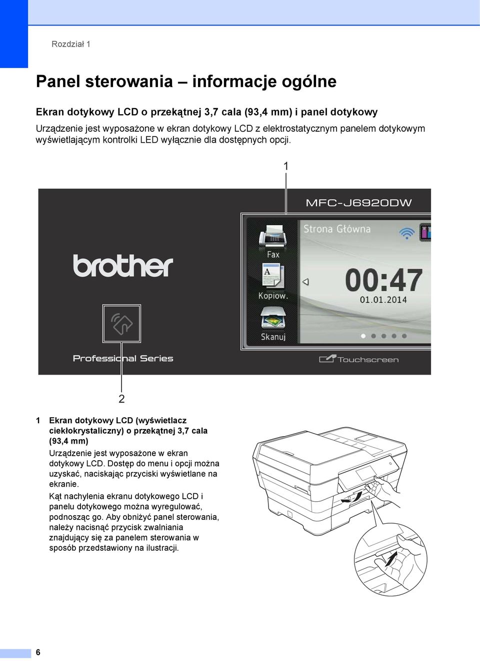 1 2 1 Ekran dotykowy LCD (wyświetlacz ciekłokrystaliczny) o przekątnej 3,7 cala (93,4 mm) Urządzenie jest wyposażone w ekran dotykowy LCD.