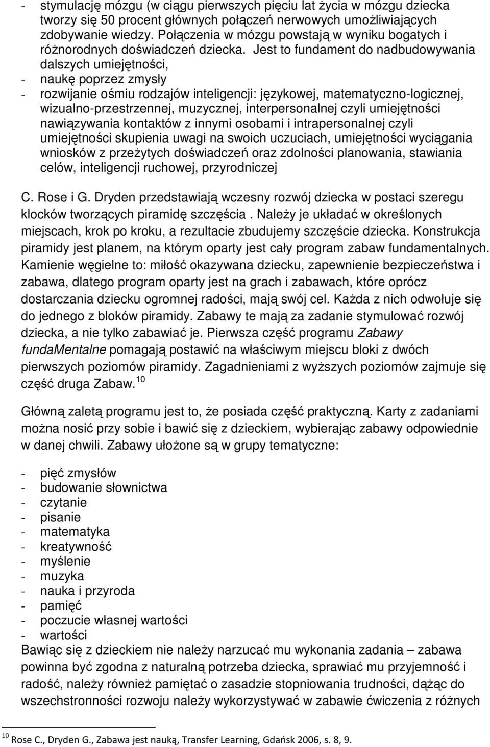 Jest to fundament do nadbudowywania dalszych umiejętności, - naukę poprzez zmysły - rozwijanie ośmiu rodzajów inteligencji: językowej, matematyczno-logicznej, wizualno-przestrzennej, muzycznej,
