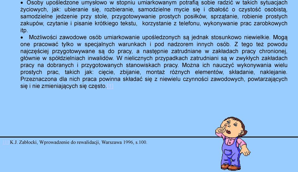 itp. Możliwości zawodowe osób umiarkowanie upośledzonych są jednak stosunkowo niewielkie. Mogą one pracować tylko w specjalnych warunkach i pod nadzorem innych osób.