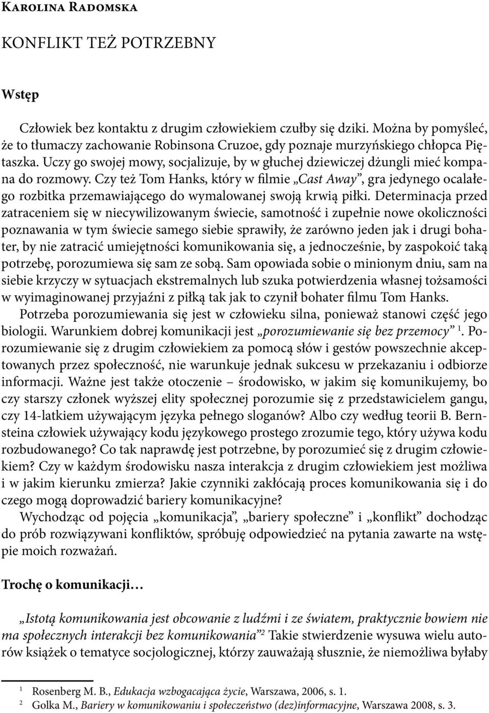 Czy też Tom Hanks, który w filmie Cast Away, gra jedynego ocalałego rozbitka przemawiającego do wymalowanej swoją krwią piłki.