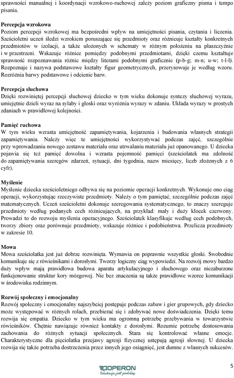 Sześcioletni uczeń śledzi wzrokiem poruszające się przedmioty oraz różnicuje kształty konkretnych przedmiotów w izolacji, a także ułożonych w schematy w różnym położeniu na płaszczyźnie i w