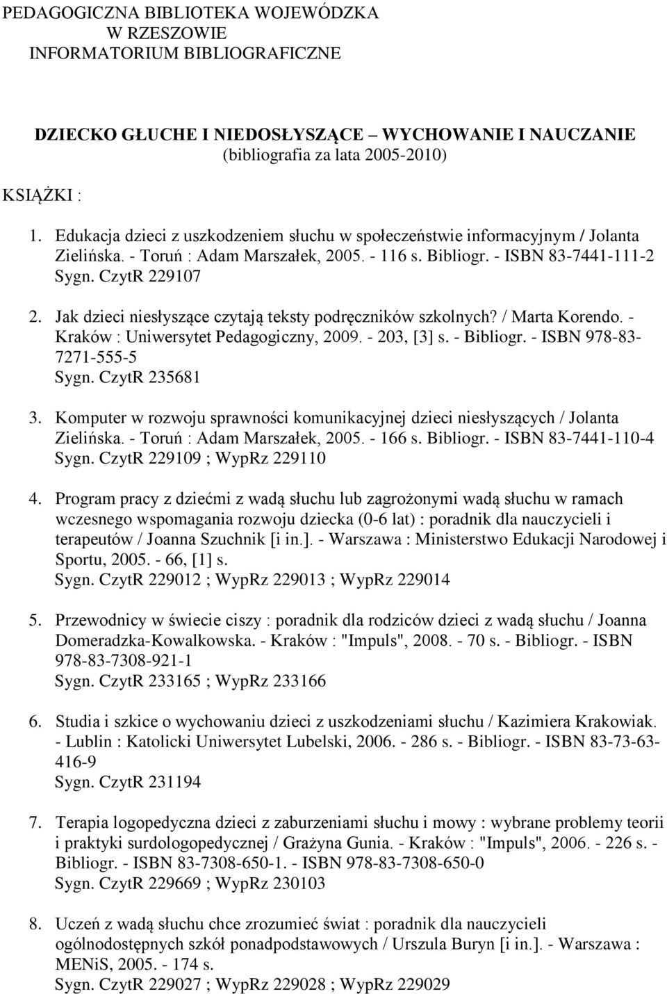 Jak dzieci niesłyszące czytają teksty podręczników szkolnych? / Marta Korendo. - Kraków : Uniwersytet Pedagogiczny, 2009. - 203, [3] s. - Bibliogr. - ISBN 978-83- 7271-555-5 Sygn. CzytR 235681 3.