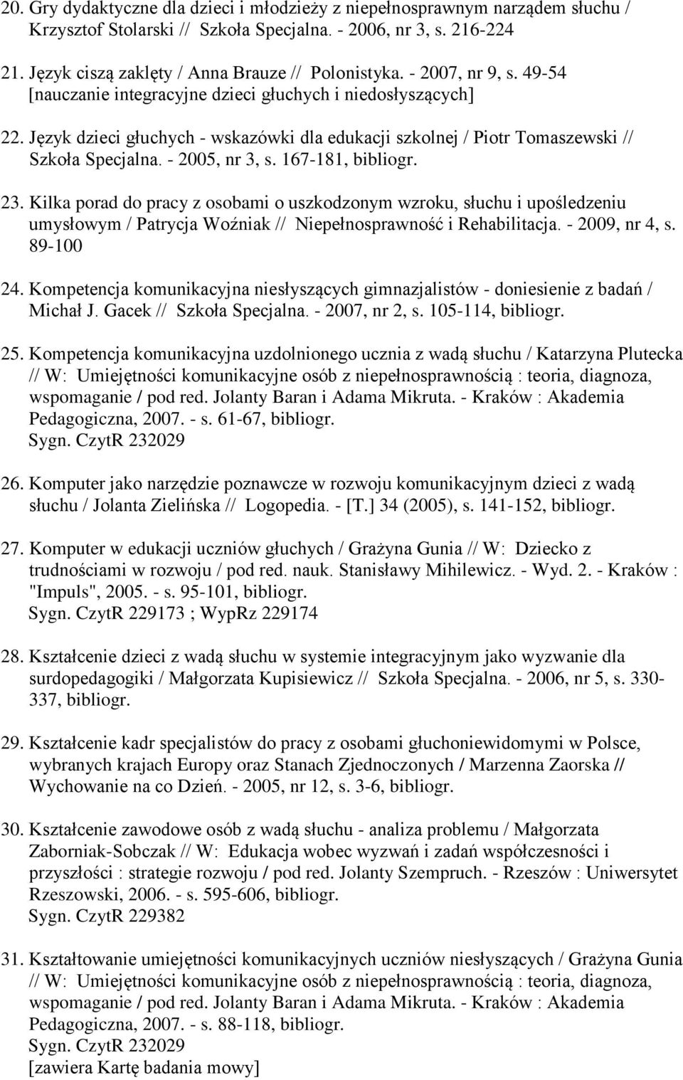 167-181, 23. Kilka porad do pracy z osobami o uszkodzonym wzroku, słuchu i upośledzeniu umysłowym / Patrycja Woźniak // Niepełnosprawność i Rehabilitacja. - 2009, nr 4, s. 89-100 24.