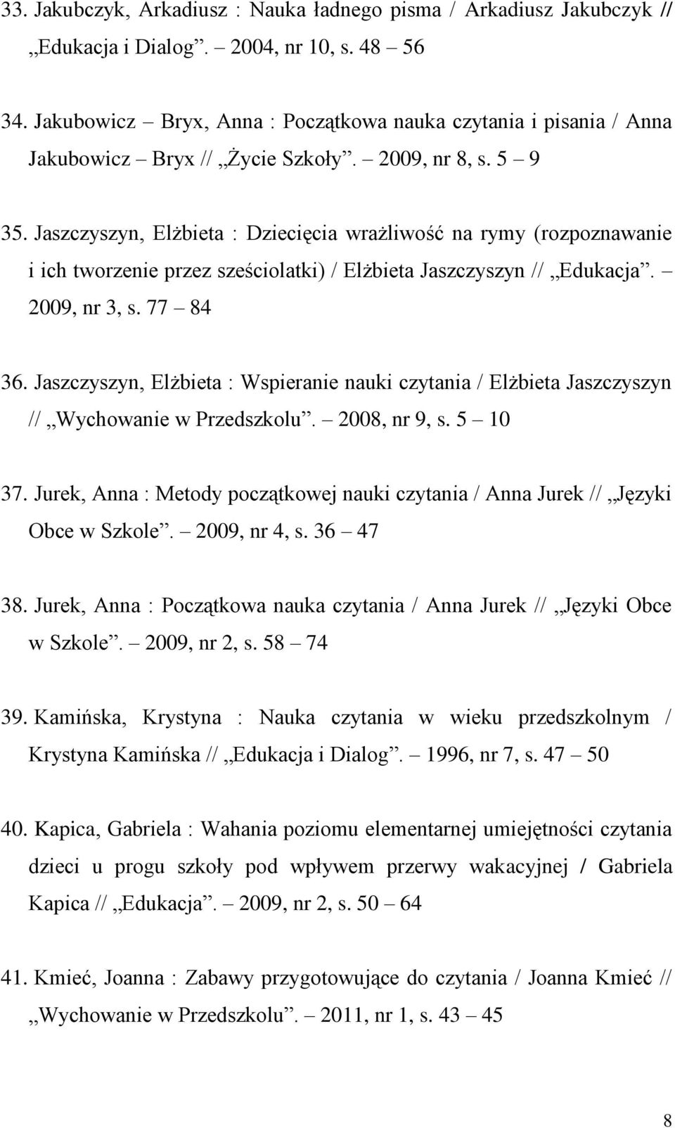 Jaszczyszyn, Elżbieta : Dziecięcia wrażliwość na rymy (rozpoznawanie i ich tworzenie przez sześciolatki) / Elżbieta Jaszczyszyn // Edukacja. 2009, nr 3, s. 77 84 36.