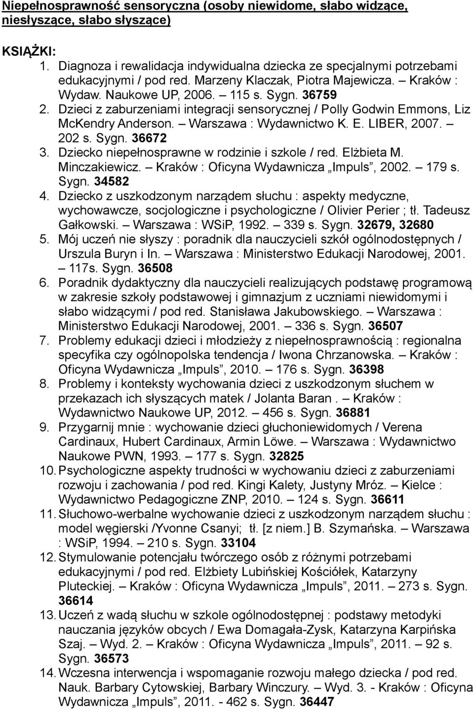 Warszawa : Wydawnictwo K. E. LIBER, 2007. 202 s. Sygn. 36672 3. Dziecko niepełnosprawne w rodzinie i szkole / red. Elżbieta M. Minczakiewicz. Kraków : Oficyna Wydawnicza Impuls, 2002. 179 s. Sygn. 34582 4.