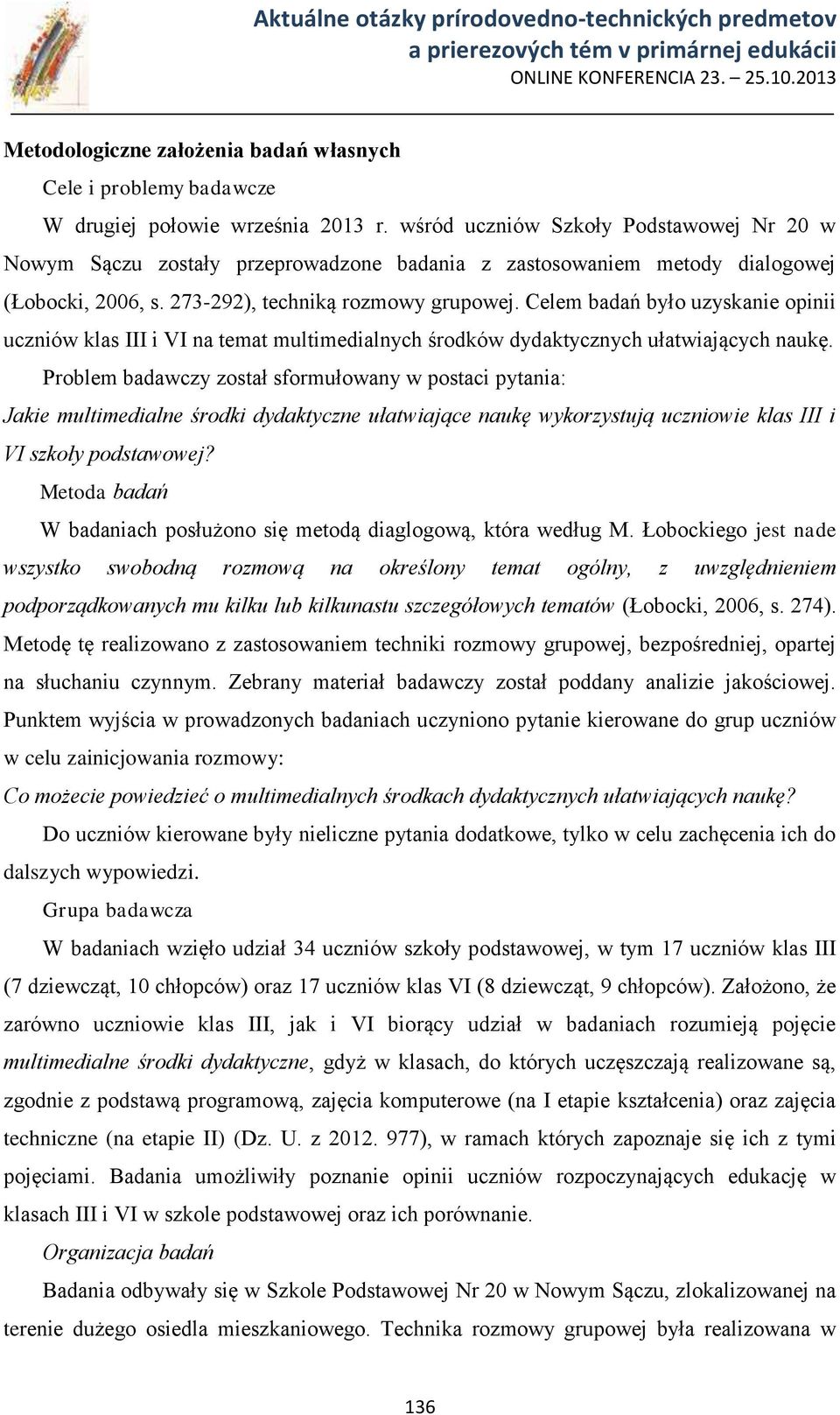 Celem badań było uzyskanie opinii uczniów klas III i VI na temat multimedialnych środków dydaktycznych ułatwiających naukę.