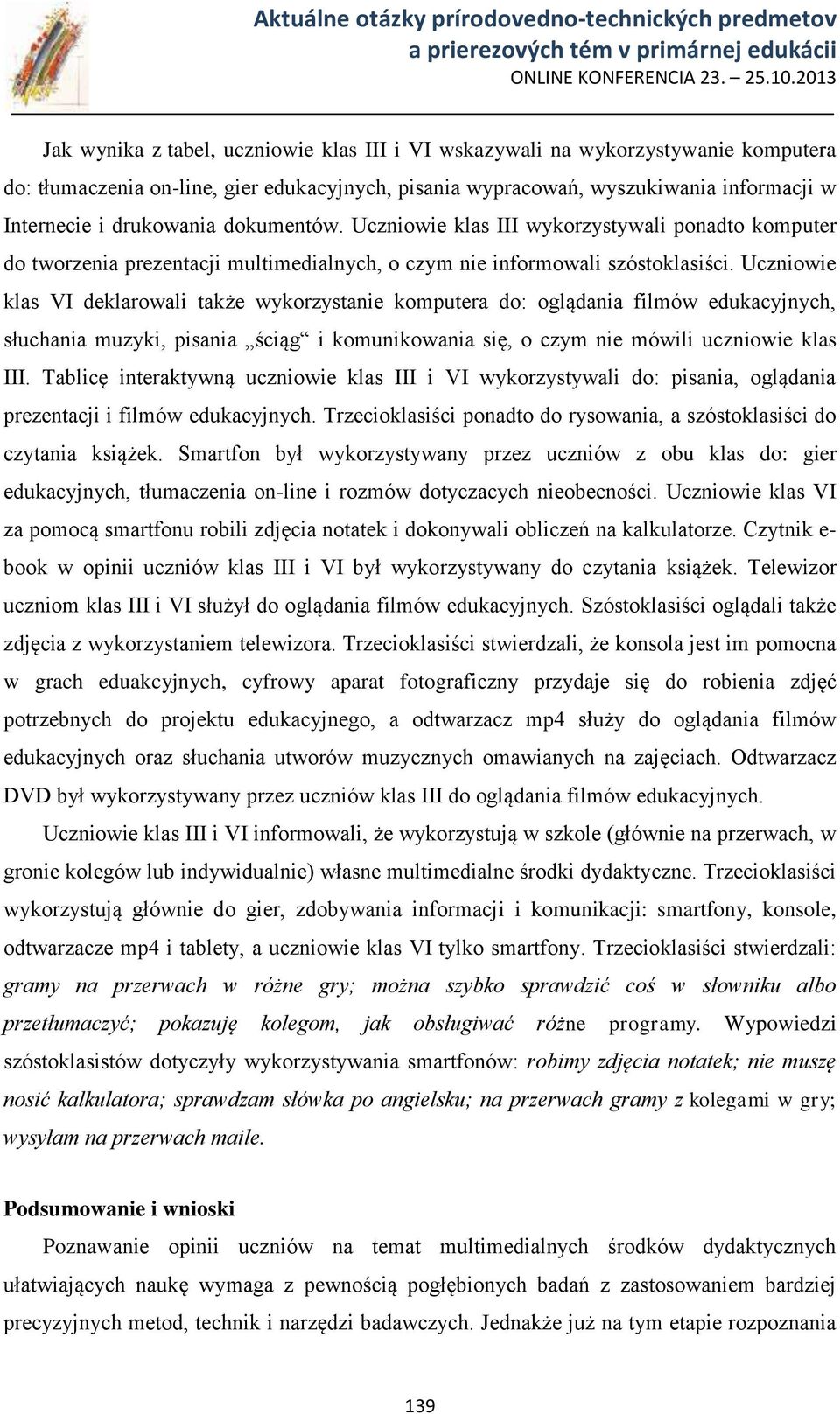 Uczniowie klas VI deklarowali także wykorzystanie komputera do: oglądania filmów edukacyjnych, słuchania muzyki, pisania ściąg i komunikowania się, o czym nie mówili uczniowie klas III.